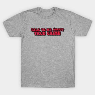 TALK TO ME ABOUT TRUE CRIME T-Shirt